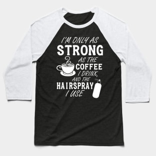 I'm only as strong as my coffee and hairspray (white) Baseball T-Shirt